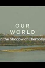 Watch Our World: In the Shadow of Chernobyl Nowvideo