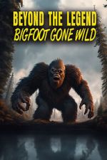 Beyond the Legend: Bigfoot Gone Wild nowvideo